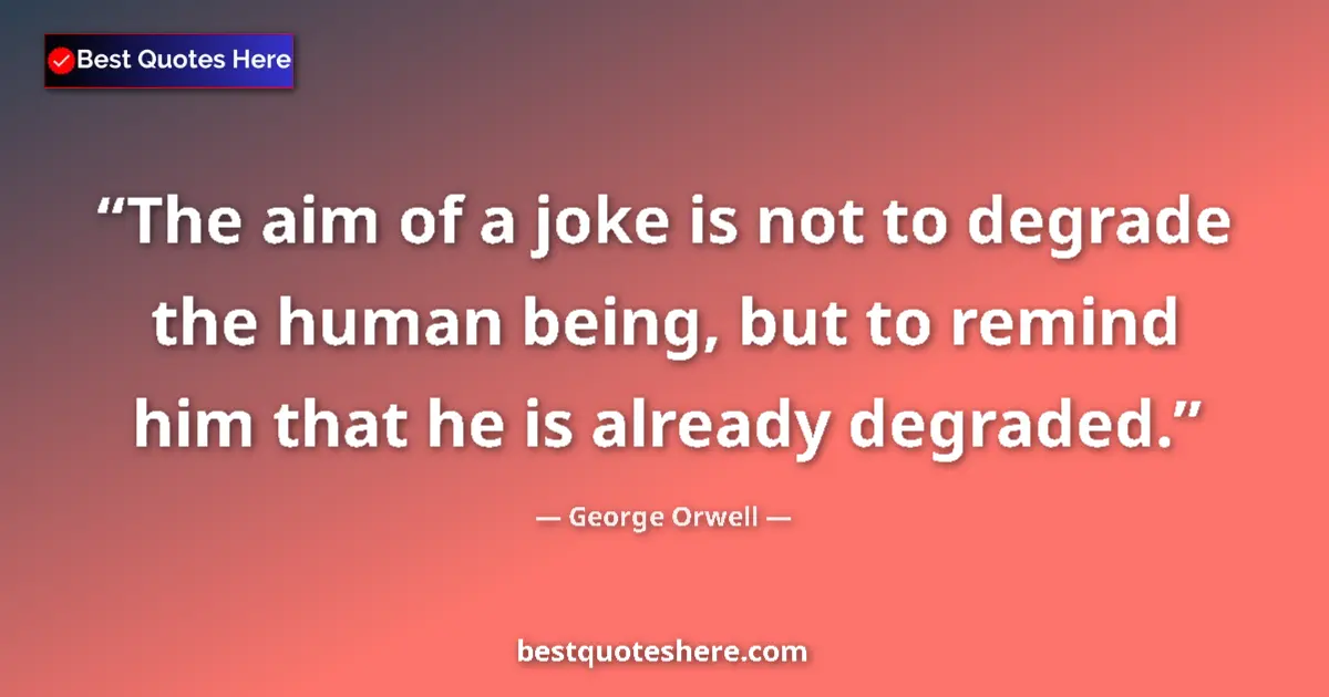 Quote by George Orwell: The aim of a joke is not to degrade the human being, but to remind him that he is already degraded....