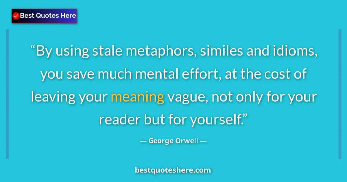 Quote by George Orwell: By using stale metaphors, similes and idioms, you save much mental effort, at the cost of leaving yo...
