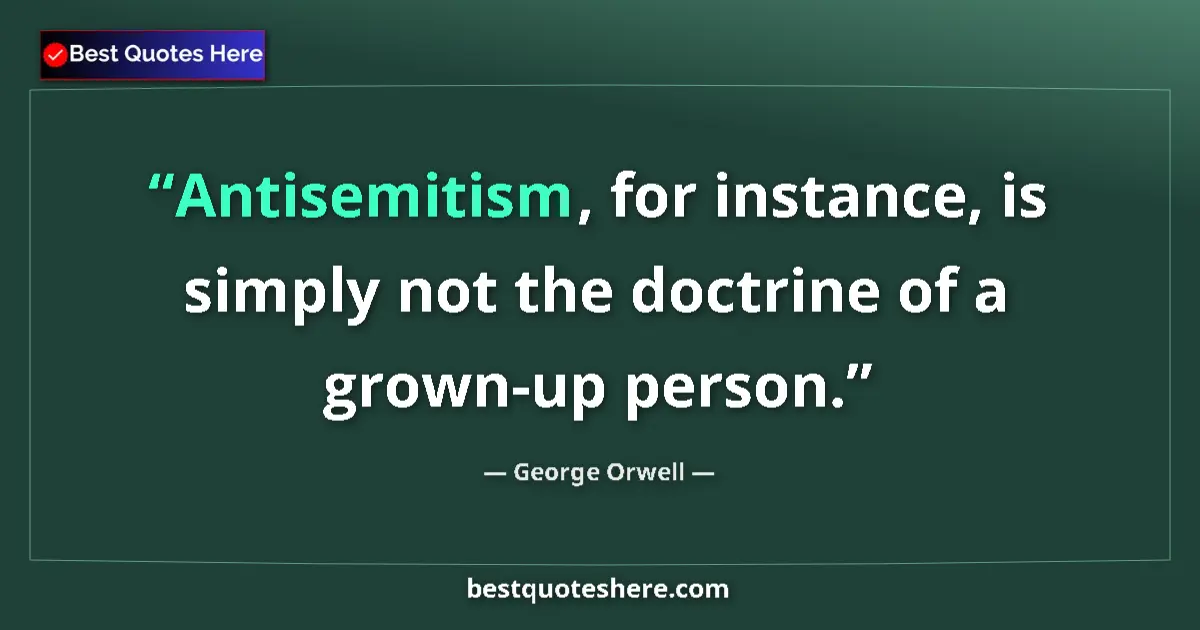 Quote by George Orwell: Antisemitism, for instance, is simply not the doctrine of a grown-up person....
