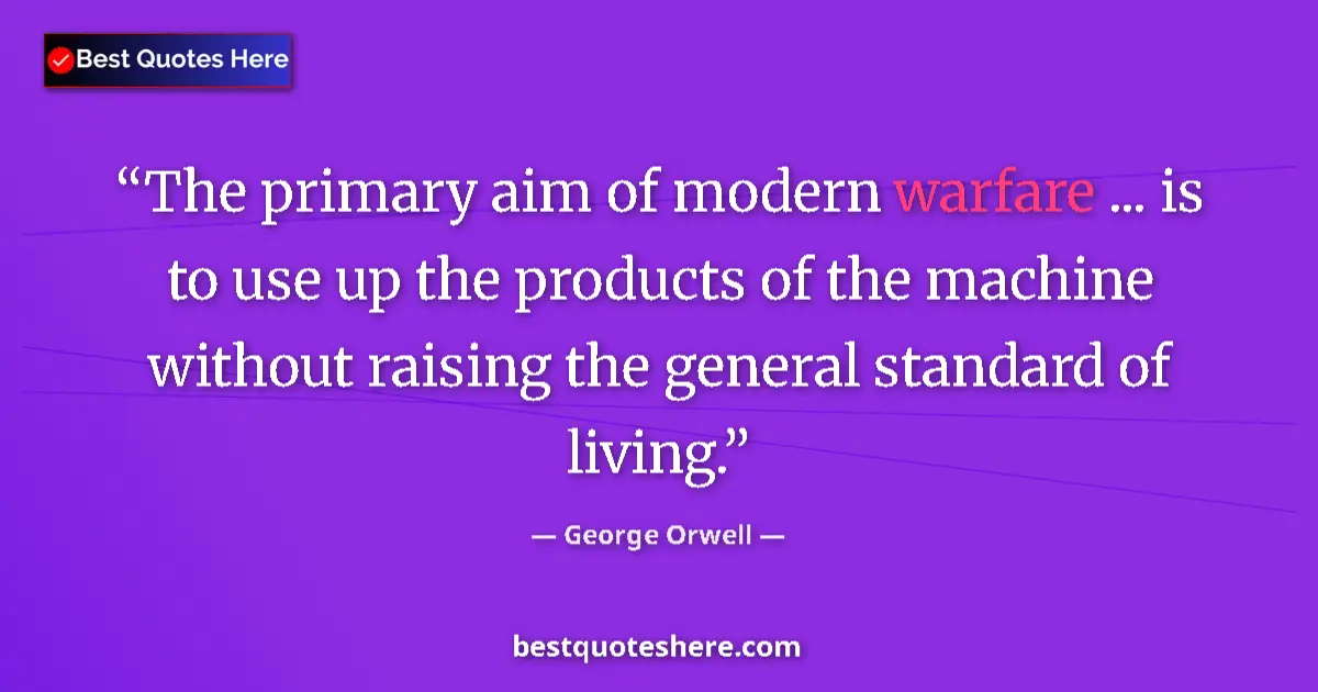 Quote by George Orwell: The primary aim of modern warfare ... is to use up the products of the machine without raising the g...