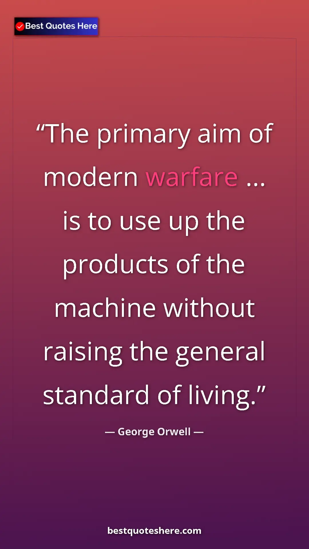 George Orwell Quote Card: "The primary aim of modern warfare ... is to use up the..." Pinterest quote poster by George Orwell: "The primary aim of modern warfare ... is to use up the..."