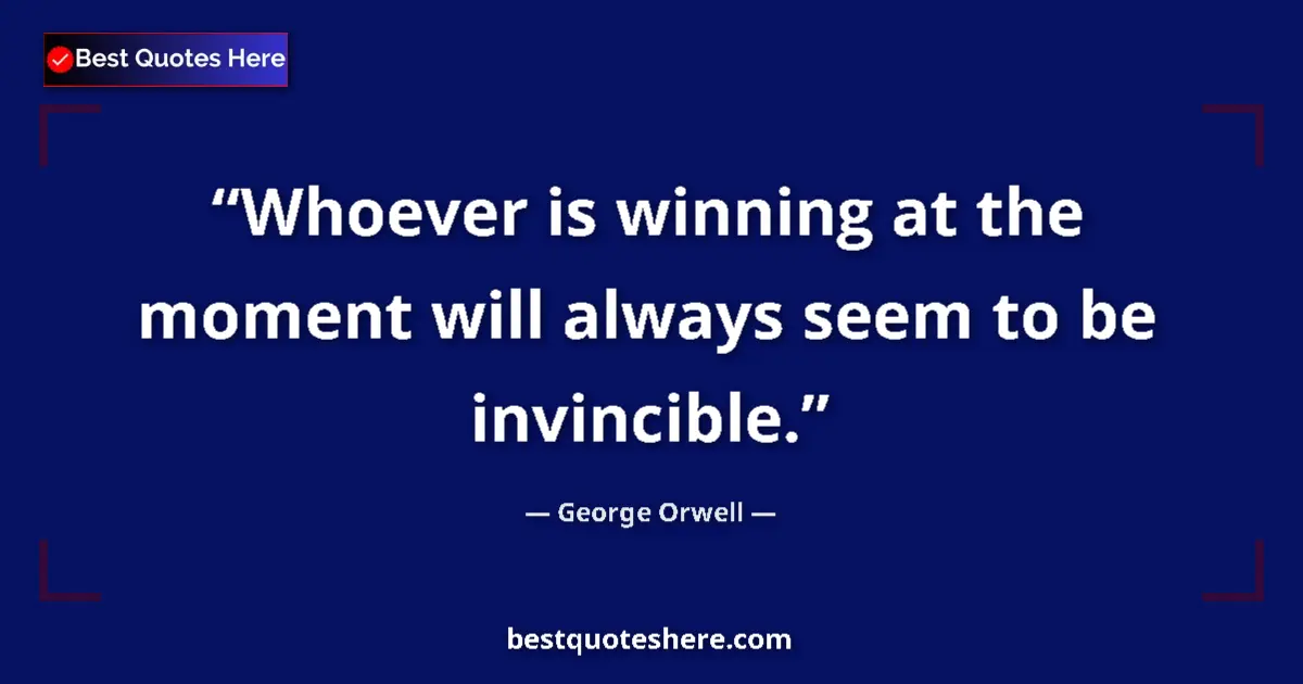 Quote by George Orwell: Whoever is winning at the moment will always seem to be invincible....