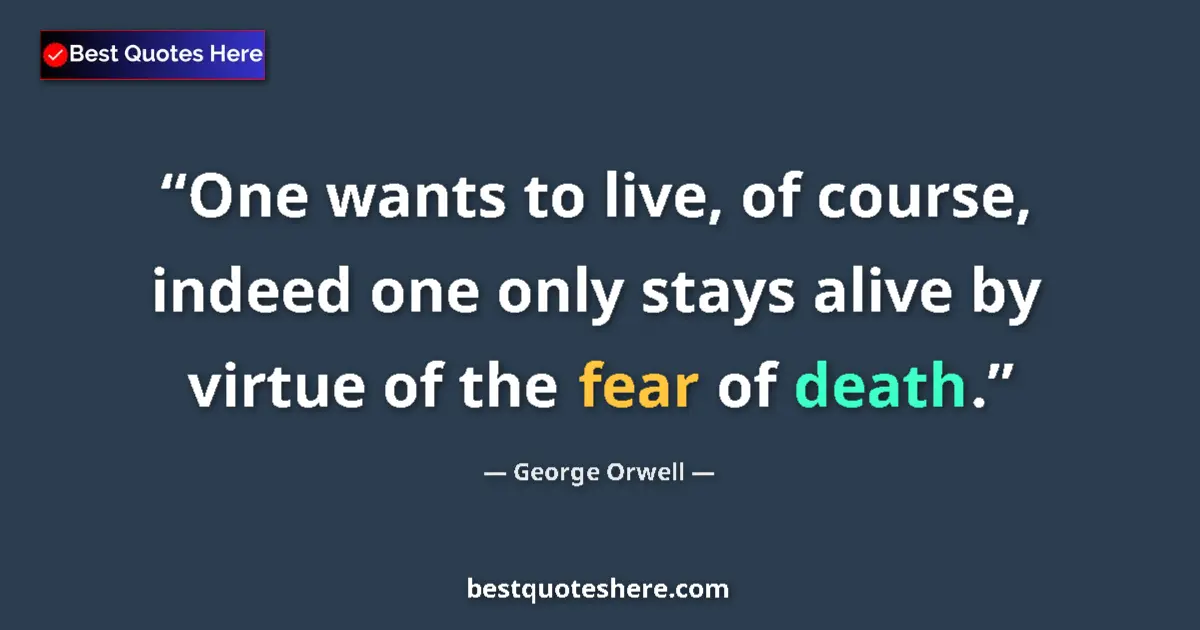 Quote by George Orwell: One wants to live, of course, indeed one only stays alive by virtue of the fear of death....