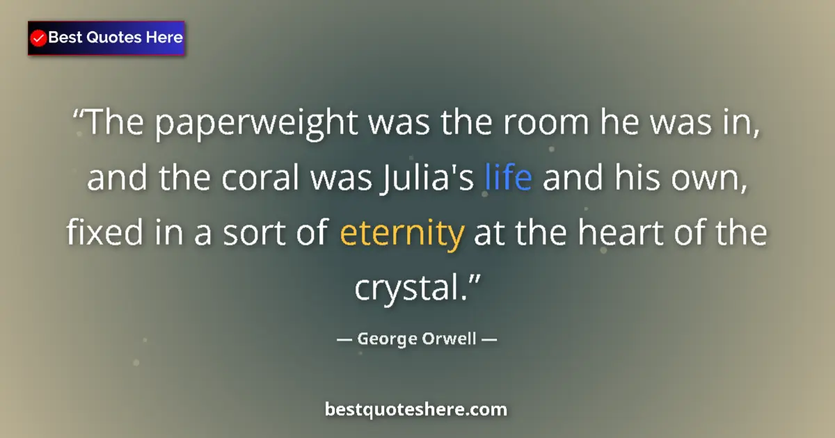 Quote by George Orwell: The paperweight was the room he was in, and the coral was Julia's life and his own, fixed in a sort ...