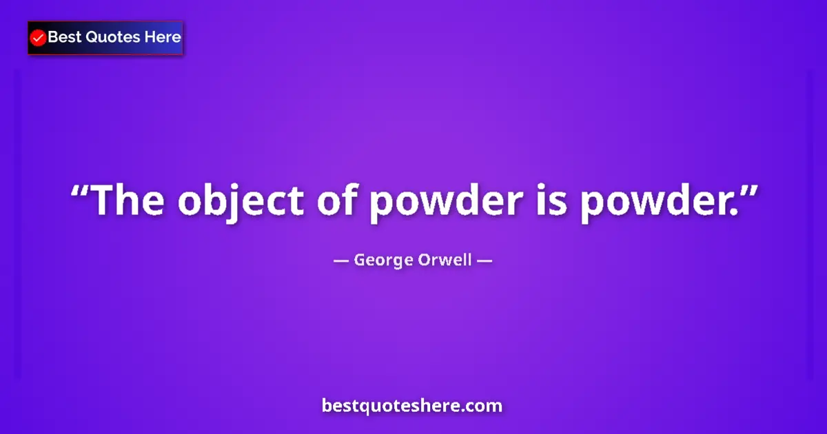 Quote by George Orwell: The object of powder is powder....