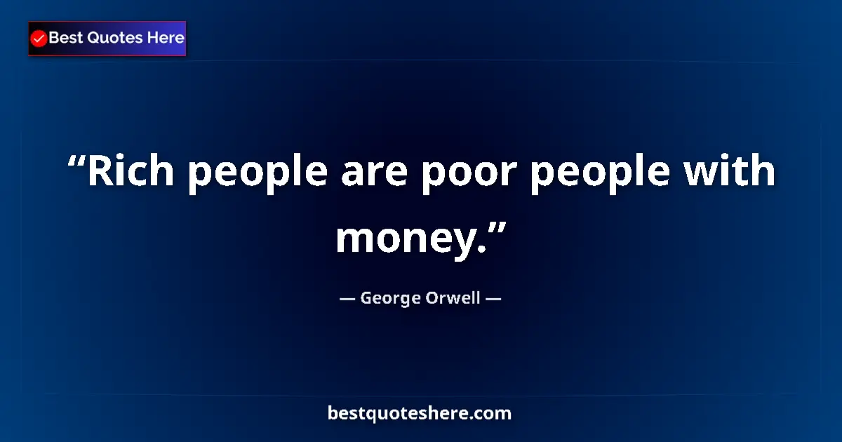 Quote by George Orwell: Rich people are poor people with money....