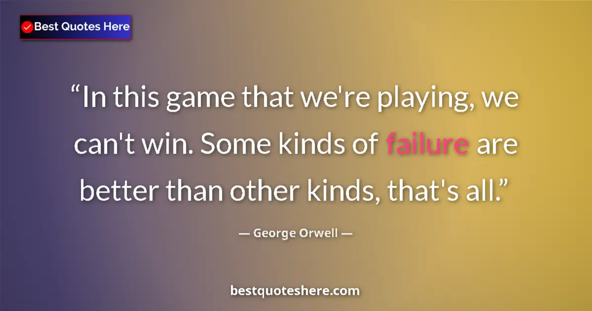 Quote by George Orwell: In this game that we're playing, we can't win. Some kinds of failure are better than other kinds, th...