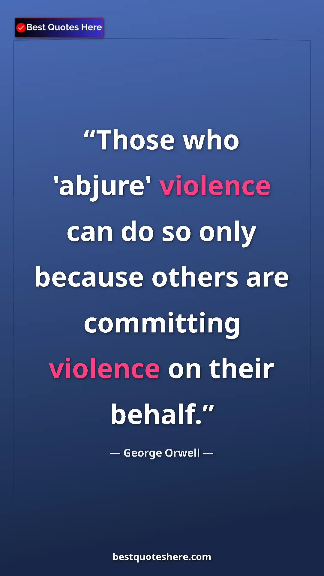 George Orwell Quote Card: "Those who 'abjure' violence can do so only because others..." Pinterest quote poster by George Orwell: "Those who 'abjure' violence can do so only because others..."