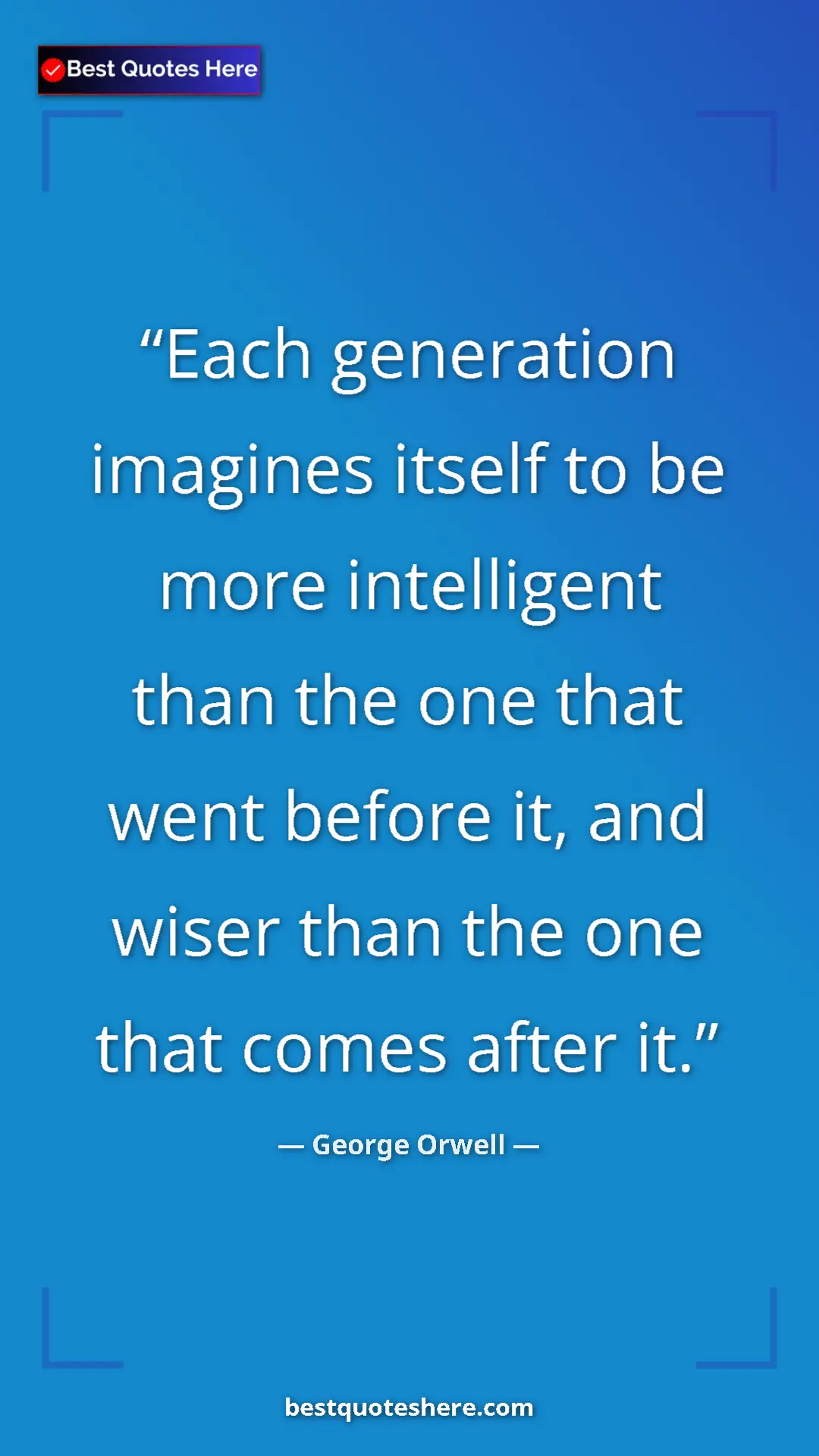 George Orwell Quote Card: "Each generation imagines itself to be more intelligent than..." Pinterest quote poster by George Orwell: "Each generation imagines itself to be more intelligent than..."