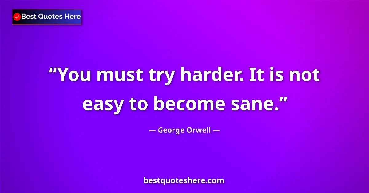 Image for the quote by George Orwell: You must try harder. It is not easy to become sane....