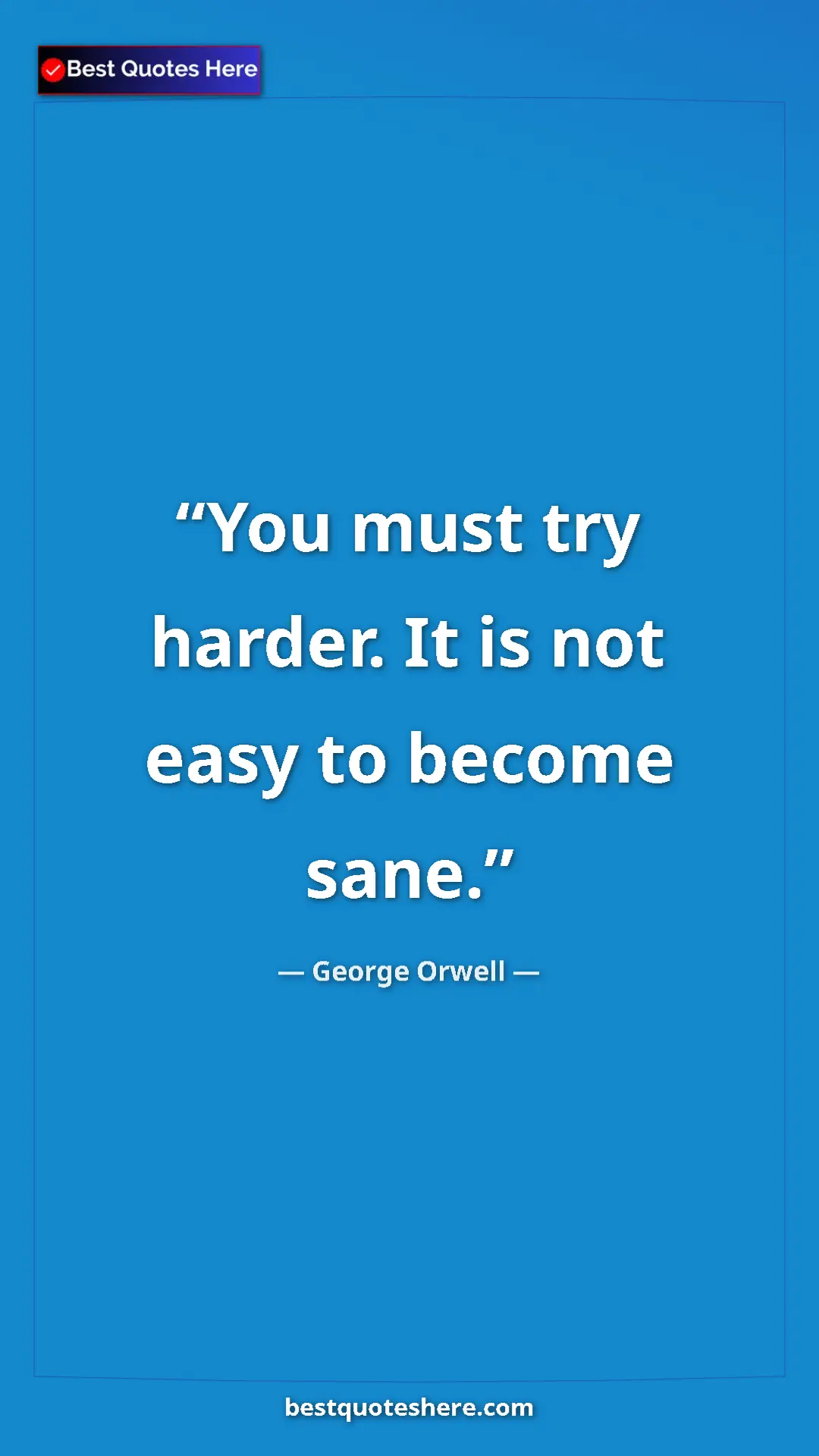 George Orwell Quote Card: "You must try harder. It is not easy to become sane." Pinterest quote poster by George Orwell: "You must try harder. It is not easy to become sane."