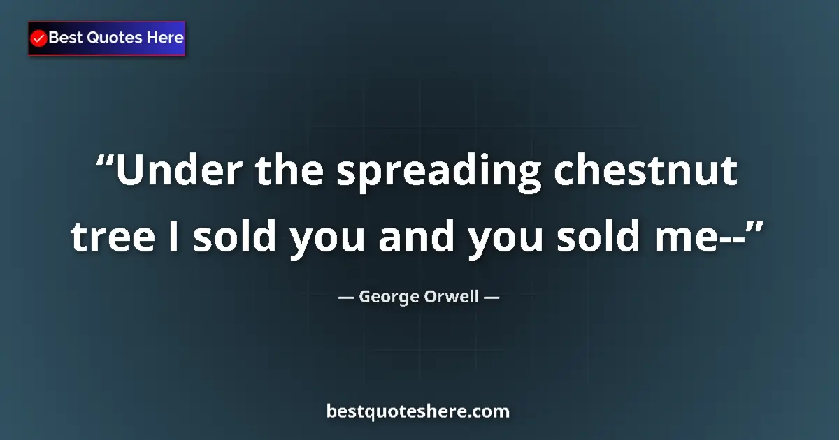 Quote by George Orwell: Under the spreading chestnut tree I sold you and you sold me--...