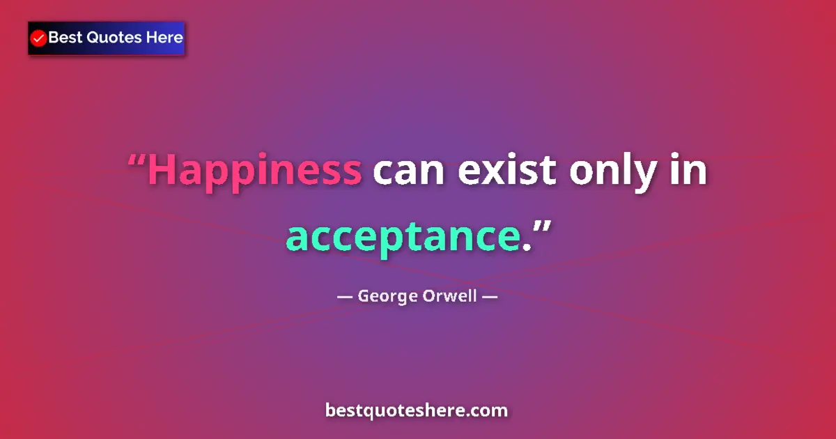 Quote by George Orwell: Happiness can exist only in acceptance.
