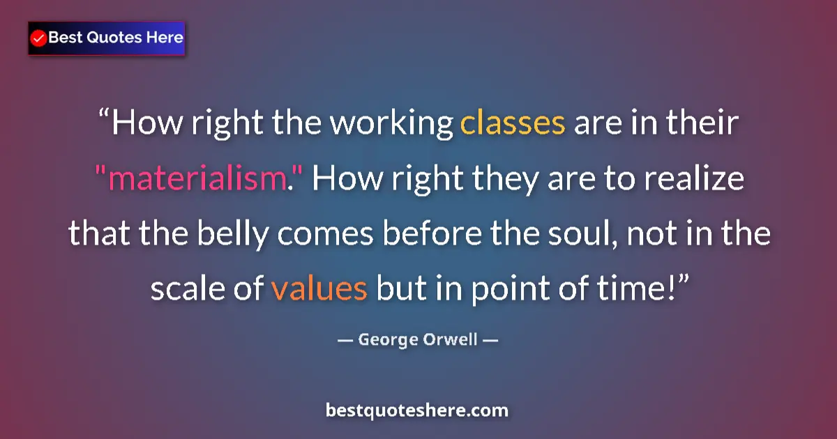Quote by George Orwell: How right the working classes are in their 
