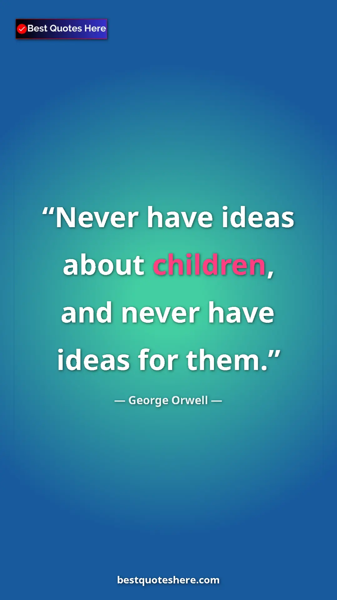 George Orwell Quote Card: "Never have ideas about children, and never have ideas for..." Pinterest quote poster by George Orwell: "Never have ideas about children, and never have ideas for..."