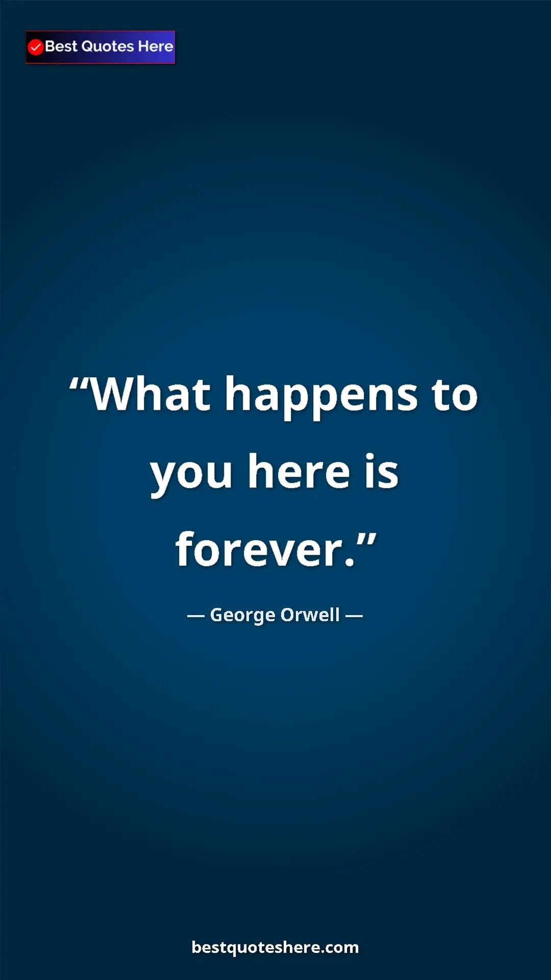 George Orwell Quote Card: "What happens to you here is forever." Pinterest quote poster by George Orwell: "What happens to you here is forever."