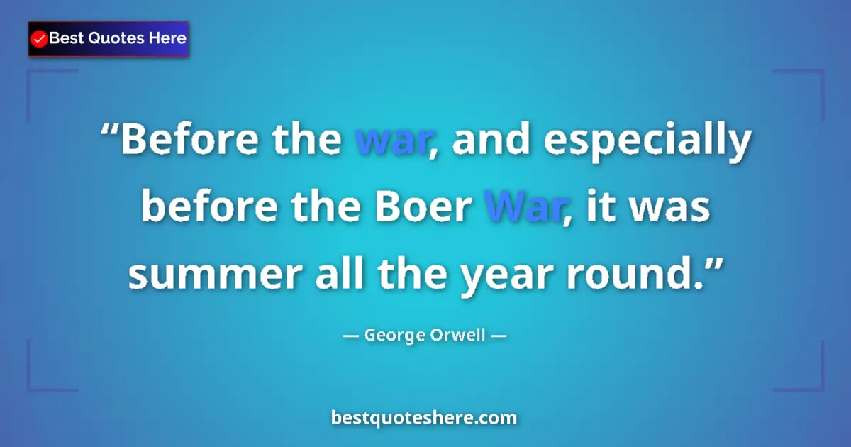 Quote by George Orwell: Before the war, and especially before the Boer War, it was summer all the year round....