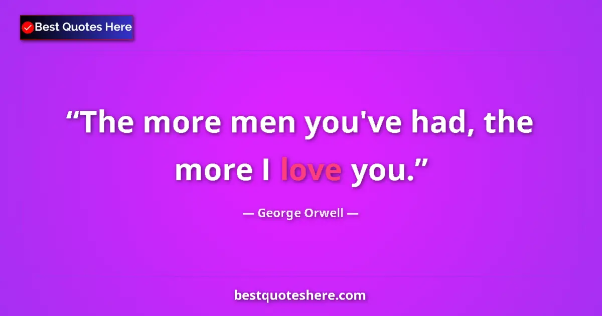 Image for the quote by George Orwell: The more men you've had, the more I love you....