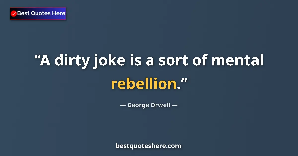 Quote by George Orwell: A dirty joke is a sort of mental rebellion....