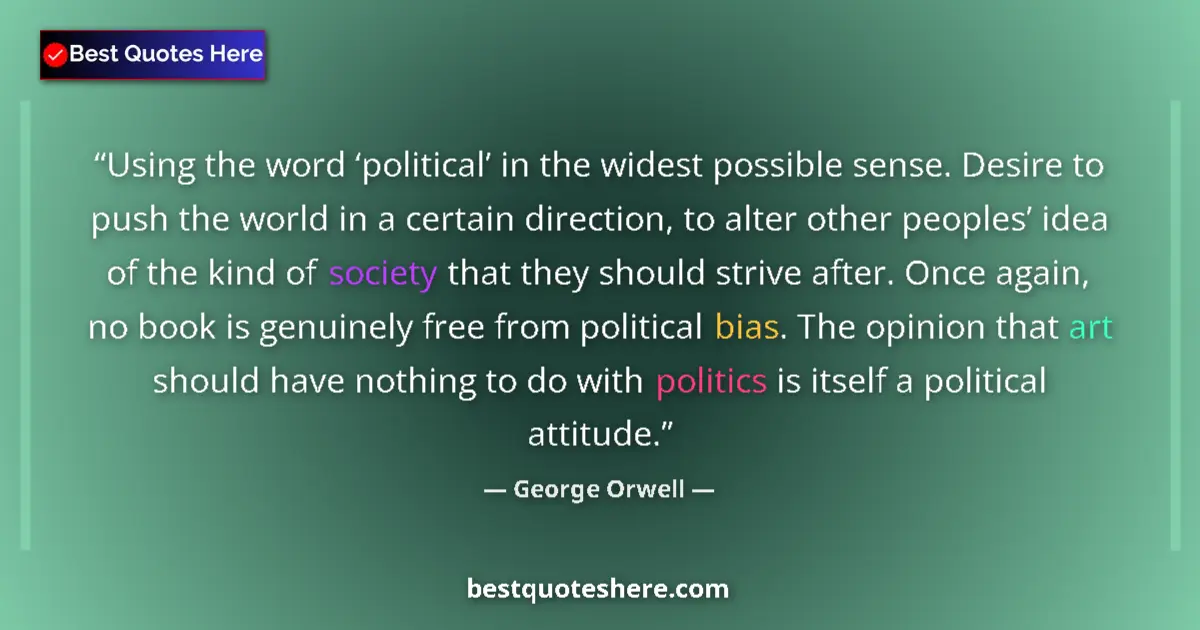 Quote by George Orwell: Using the word ‘political’ in the widest possible sense. Desire to push the world in a certain direc...