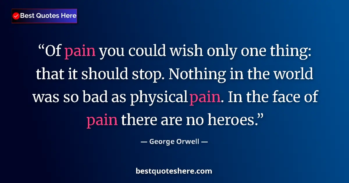 George Orwell Quote: "Of pain you could wish only one thing: that it should stop...." George Orwell quote: "Of pain you could wish only one thing: that it should stop...."