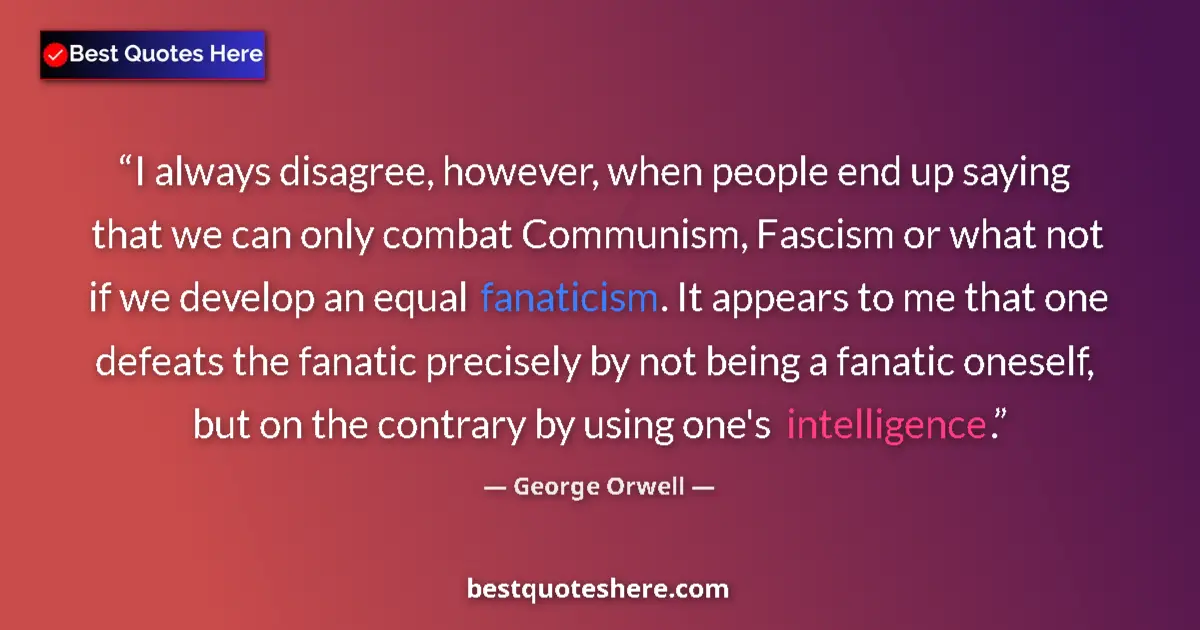 Quote by George Orwell: I always disagree, however, when people end up saying that we can only combat Communism, Fascism or ...