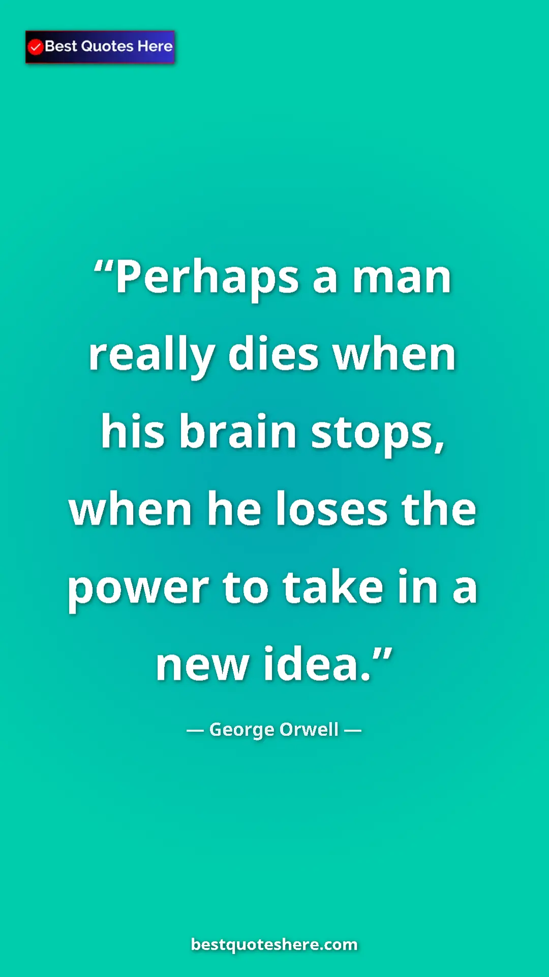 George Orwell Quote Card: "Perhaps a man really dies when his brain stops, when he..." Pinterest quote poster by George Orwell: "Perhaps a man really dies when his brain stops, when he..."