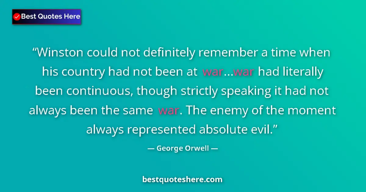 Quote by George Orwell: Winston could not definitely remember a time when his country had not been at war...war had literall...