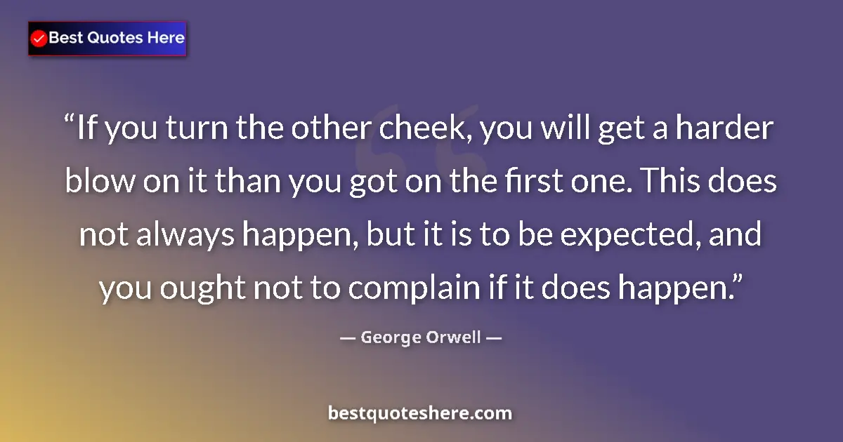 Quote by George Orwell: If you turn the other cheek, you will get a harder blow on it than you got on the first one. This do...