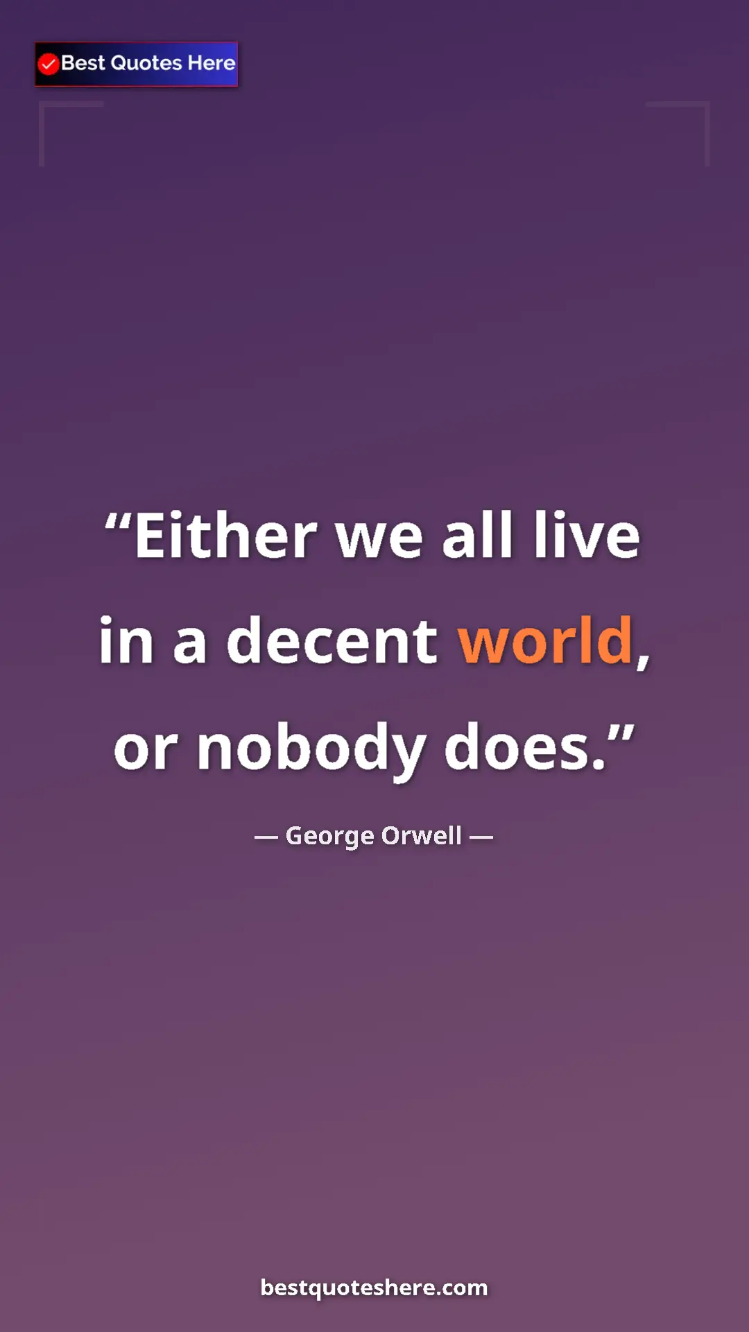 George Orwell Quote Card: "Either we all live in a decent world, or nobody does." Pinterest quote poster by George Orwell: "Either we all live in a decent world, or nobody does."