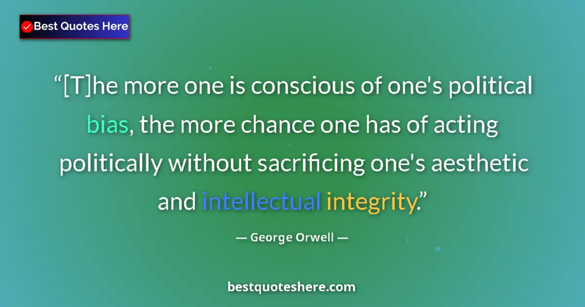 Quote by George Orwell: [T]he more one is conscious of one's political bias, the more chance one has of acting politically w...