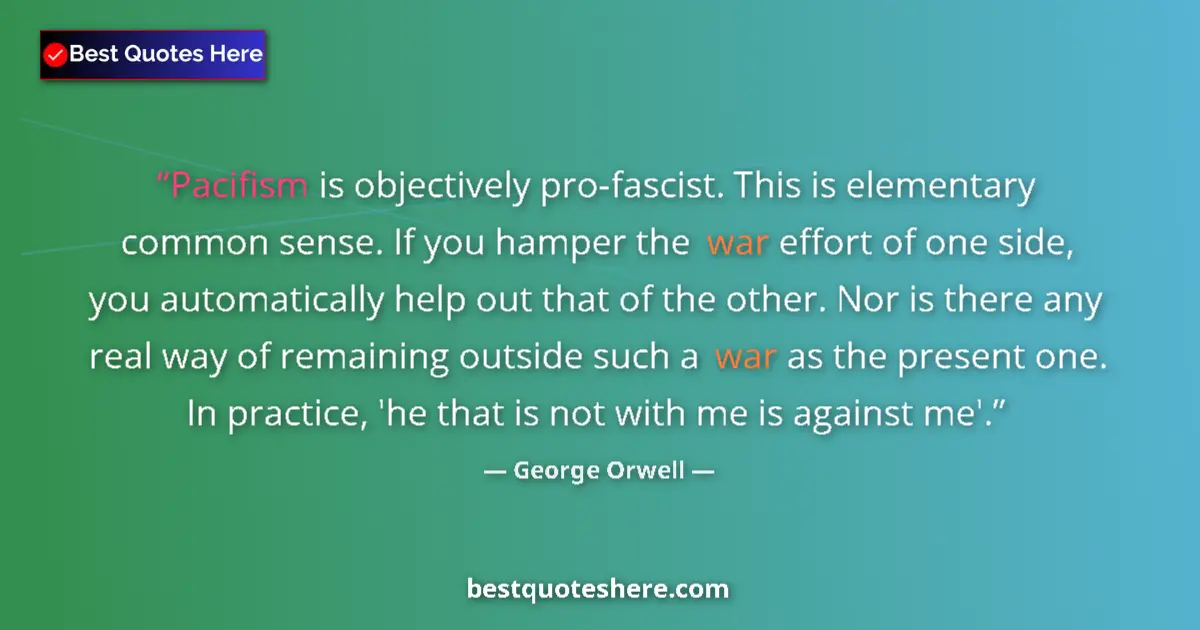 Quote by George Orwell: Pacifism is objectively pro-fascist. This is eleme