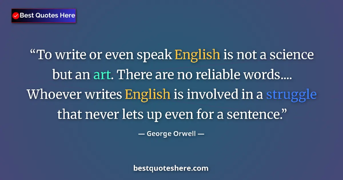 Quote by George Orwell: To write or even speak English is not a science but an art. There are no reliable words.... Whoever ...