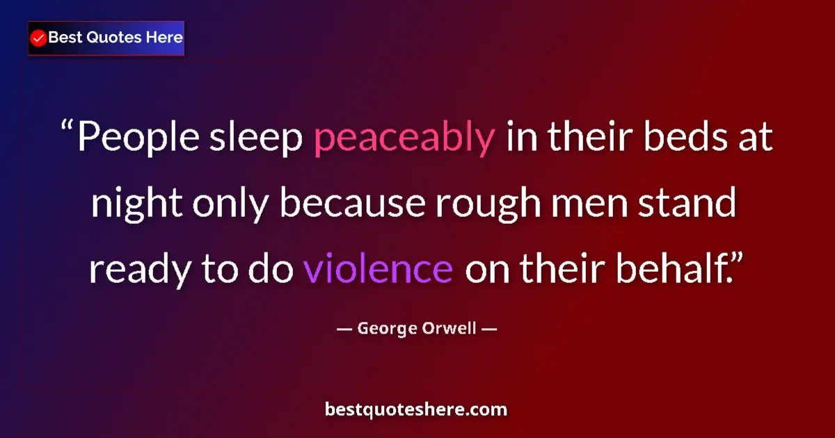 Quote by George Orwell: People sleep peaceably in their beds at night only because rough men stand ready to do violence on t...