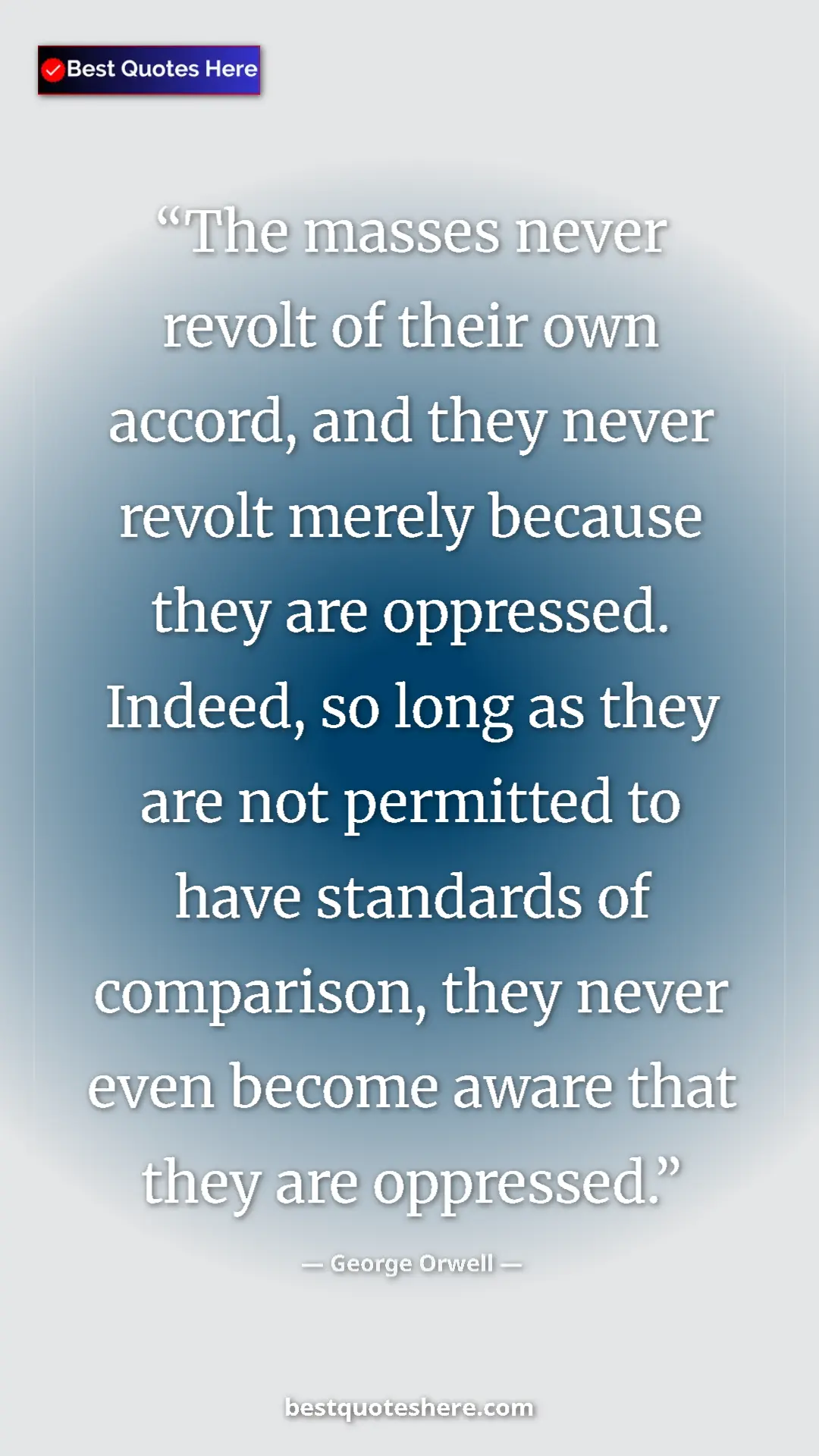 George Orwell Quote Card: "The masses never revolt of their own accord, and they never..." Pinterest quote poster by George Orwell: "The masses never revolt of their own accord, and they never..."