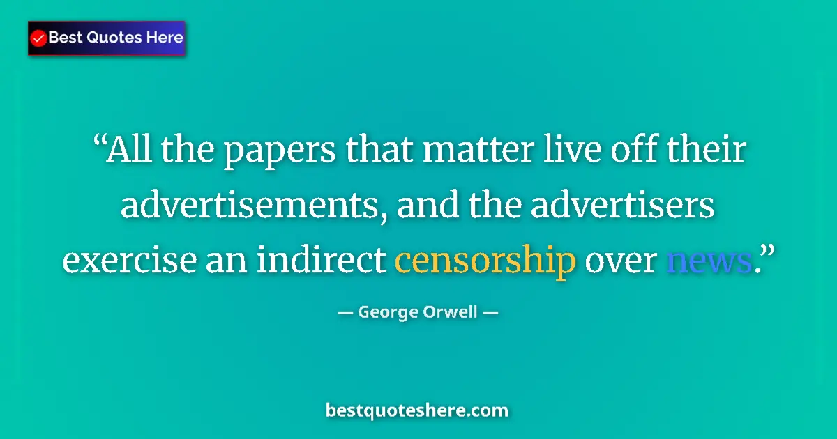 Quote by George Orwell: All the papers that matter live off their advertisements, and the advertisers exercise an indirect c...