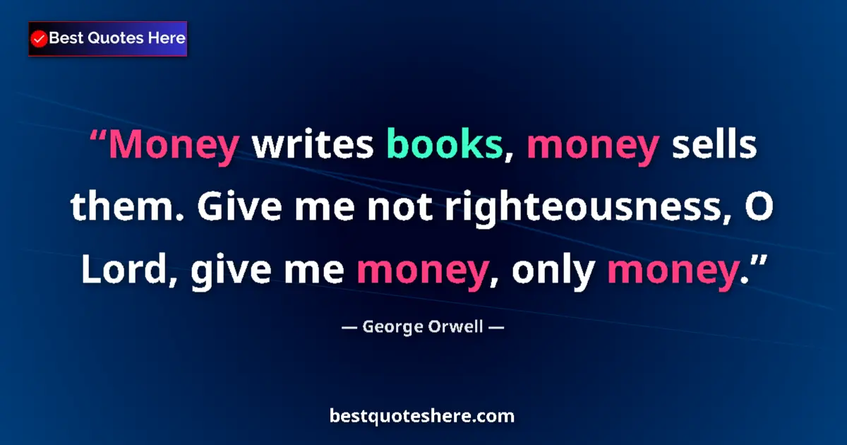George Orwell Quote: "Money writes books, money sells them. Give me not..." George Orwell quote: "Money writes books, money sells them. Give me not..."
