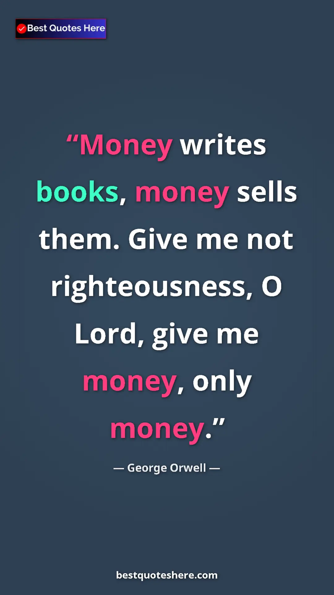 George Orwell Quote Card: "Money writes books, money sells them. Give me not..." Pinterest quote poster by George Orwell: "Money writes books, money sells them. Give me not..."