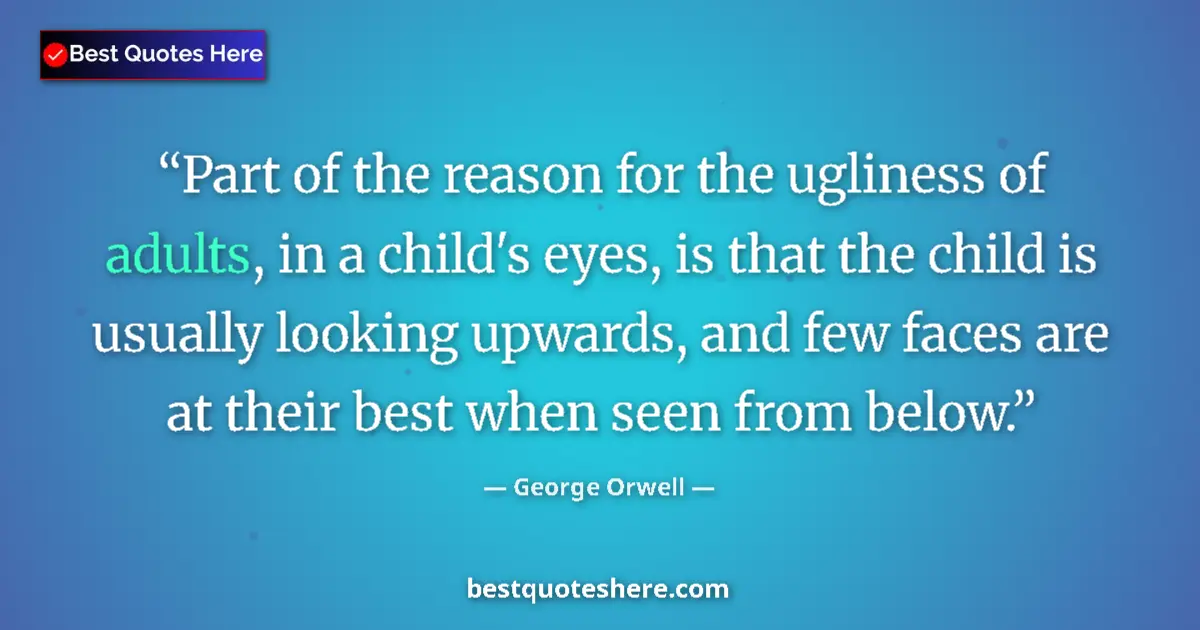 Quote by George Orwell: Part of the reason for the ugliness of adults, in a child's eyes, is that the child is usually looki...