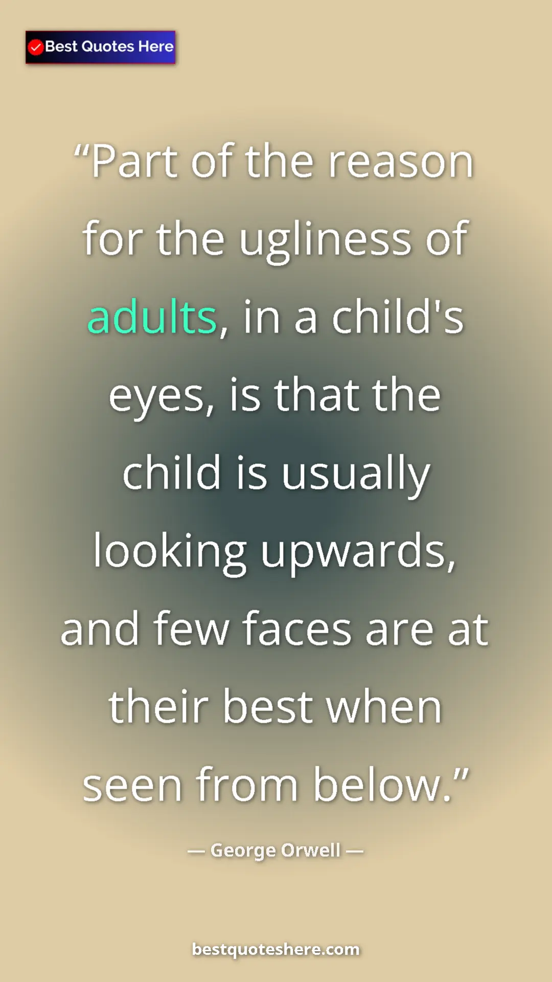 George Orwell Quote Card: "Part of the reason for the ugliness of adults, in a child's..." Pinterest quote poster by George Orwell: "Part of the reason for the ugliness of adults, in a child's..."