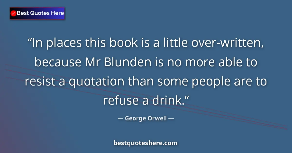 Quote by George Orwell: In places this book is a little over-written, because Mr Blunden is no more able to resist a quotati...