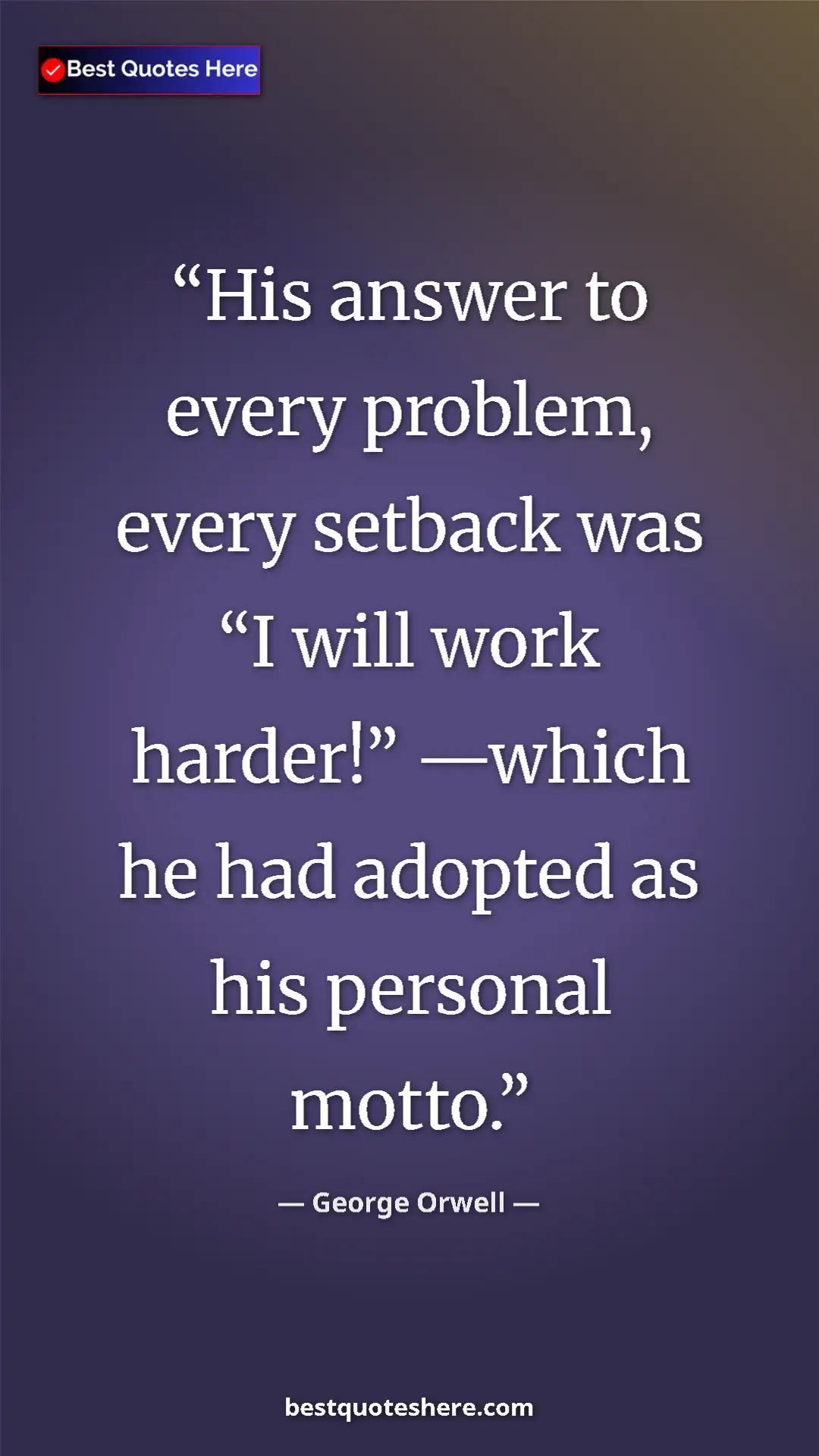 George Orwell Quote Card: "His answer to every problem, every setback was “I will work..." Pinterest quote poster by George Orwell: "His answer to every problem, every setback was “I will work..."