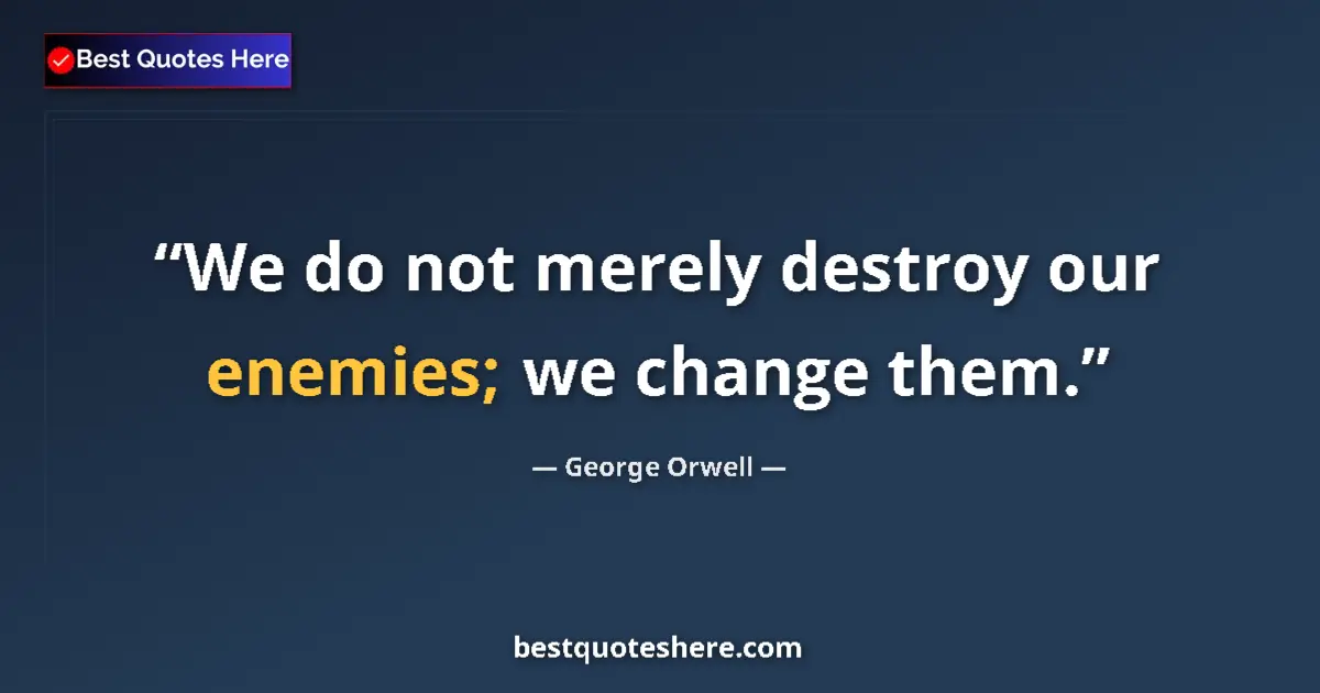 Quote by George Orwell: We do not merely destroy our enemies; we change them....
