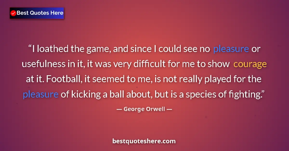 Quote by George Orwell: I loathed the game, and since I could see no pleasure or usefulness in it, it was very difficult for...
