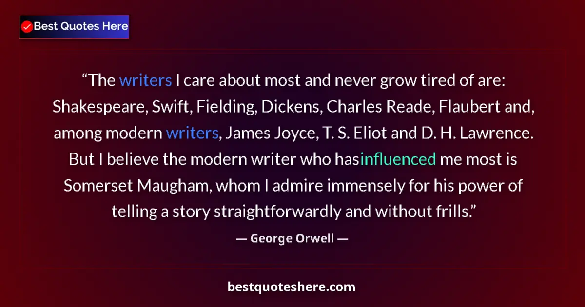 Quote by George Orwell: The writers I care about most and never grow tired of are: Shakespeare, Swift, Fielding, Dickens, Ch...