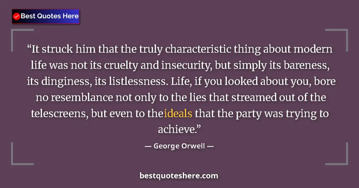 Quote by George Orwell: It struck him that the truly characteristic thing about modern life was not its cruelty and insecuri...