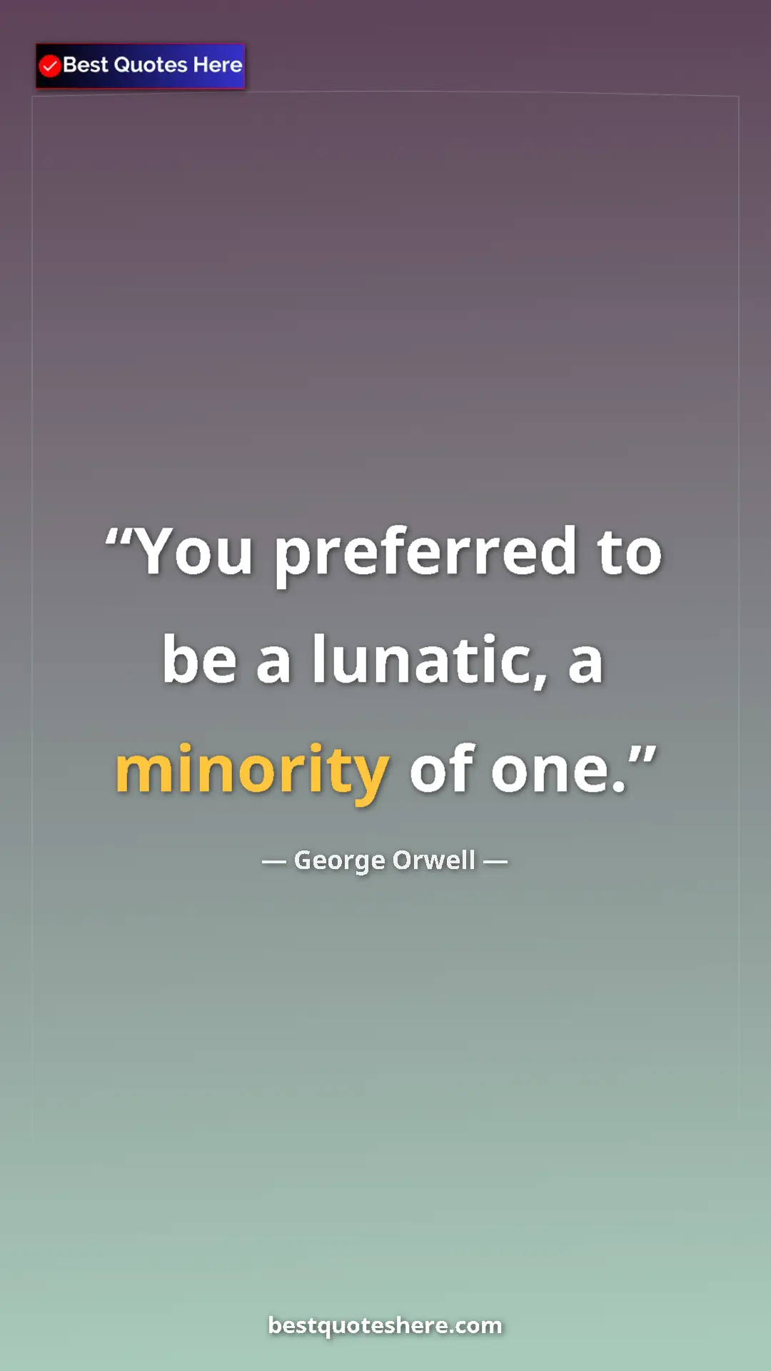 Pinterest quote poster by George Orwell: "You preferred to be a lunatic, a minority of one."