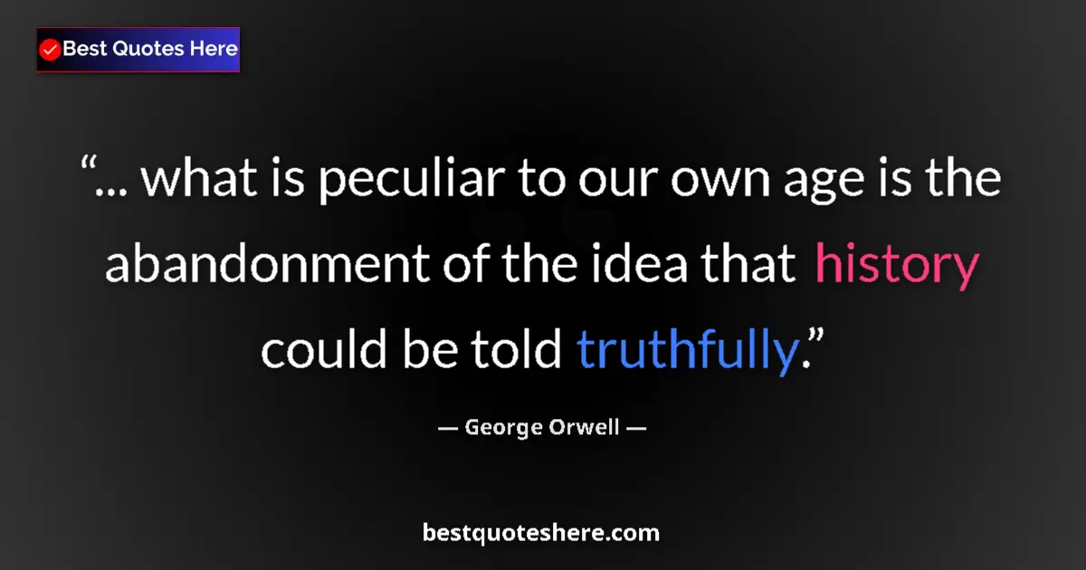 Quote by George Orwell: ... what is peculiar to our own age is the abandonment of the idea that history could be told truthf...