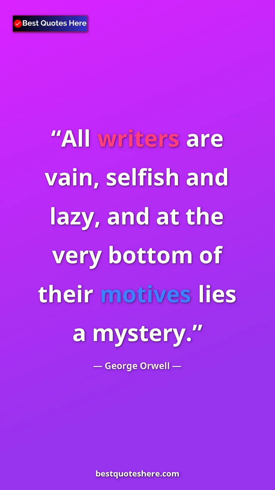 Pinterest quote poster by George Orwell: "All writers are vain, selfish and lazy, and at the very..."