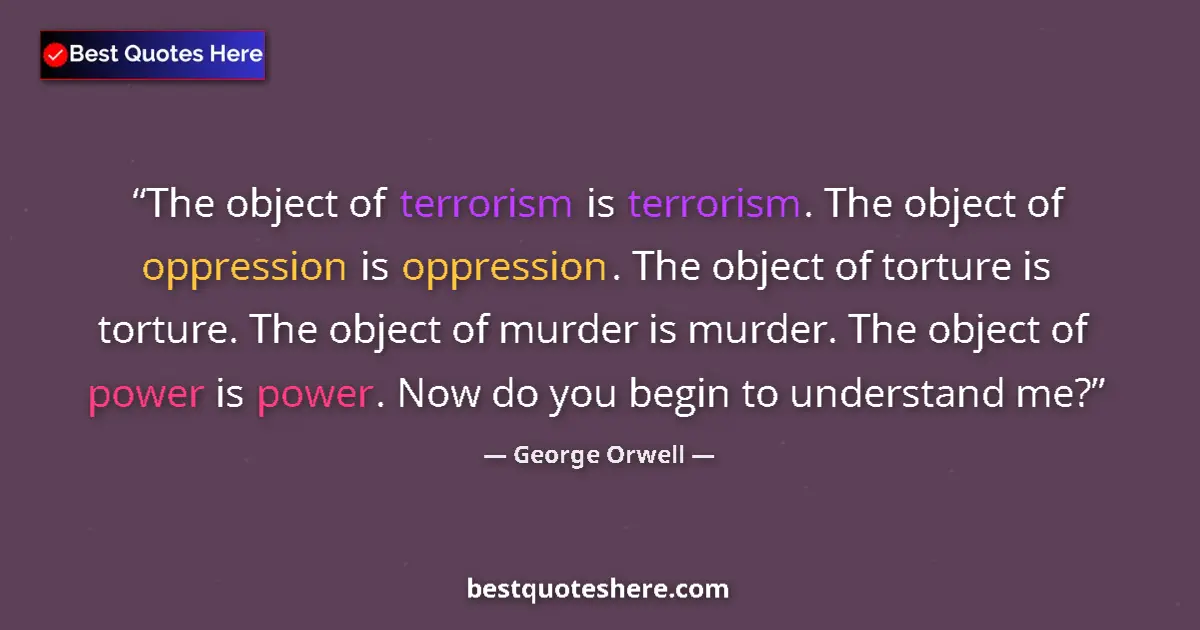 Quote by George Orwell: The object of terrorism is terrorism. The object of oppression is oppression. The object of torture ...